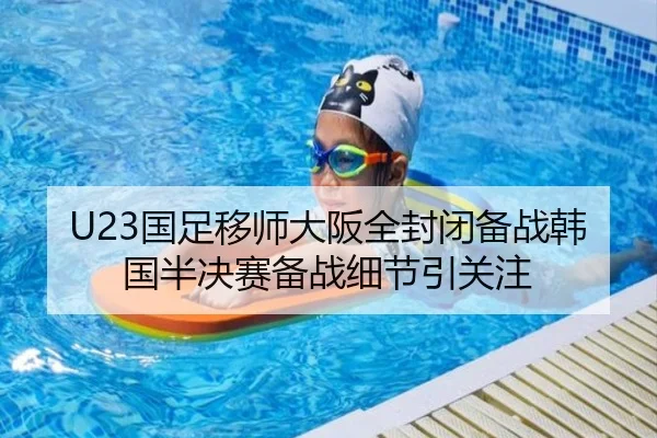 U23国足移师大阪全封闭备战韩国半决赛备战细节引关注